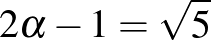 $2 \alpha-1=\sqrt{5}$