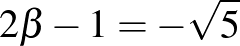 $2 \beta -1=-\sqrt{5}$