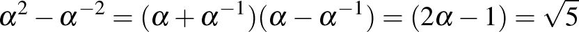 $\alpha^2-\alpha^{-2}=(\alpha+\alpha^{-1})(\alpha-\alpha^{-1})=(2 \alpha -1)=\sqrt{5}$
