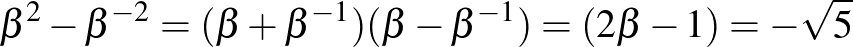 $\beta^2- \beta^{-2}=(\beta+\beta^{-1})(\beta-\beta^{-1})=(2 \beta -1)=-\sqrt{5}$