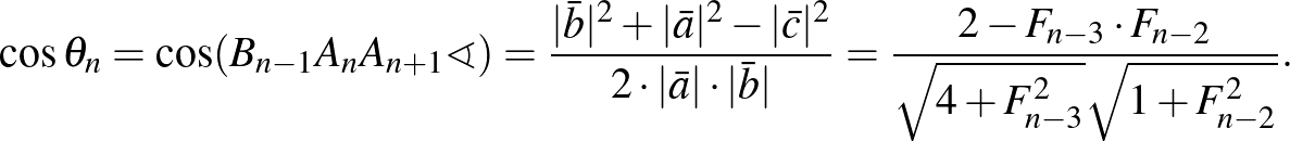 $\displaystyle \cos\theta_n=\cos(B_{n-1}A_nA_{n+1}\sphericalangle)=\frac{\vert\b...
...b}\vert}=\frac{2-F_{n-3}\cdot F_{n-2}}{\sqrt{4+F_{n-3}^2}\sqrt{1+F_{n-2}^2}}.
$