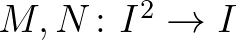 $M,N\colon I^2\to I$
