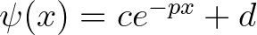 $\psi(x)=ce^{-px}+d$