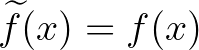 $\widetilde{f}(x)=f(x)$