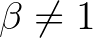 $\beta\not=1$