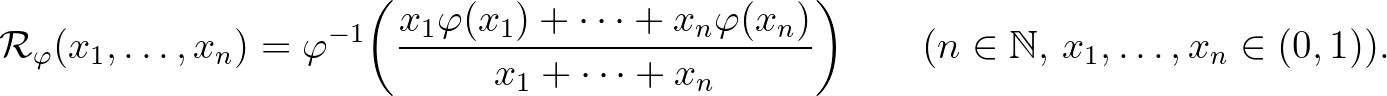 $\displaystyle \mathcal{R}_\varphi(x_1,\dots,x_n)=\varphi^{-1}\bigg(\frac{x_1\va...
...phi(x_n)}{x_1+\dots+x_n}\bigg)\qquad(n\in\mathbb{N},\,x_1,\dots,x_n\in (0,1)).
$