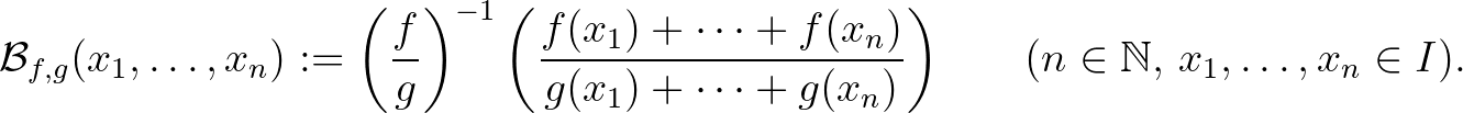 $\displaystyle \mathcal{B}_{f,g}(x_1,\dots,x_n):=\left(\frac{f}{g}\right)^{-1}\b...
...(x_n)}{g(x_1)+\dots+g(x_n)}\bigg) \qquad(n\in\mathbb{N},\,x_1,\dots,x_n\in I).
$