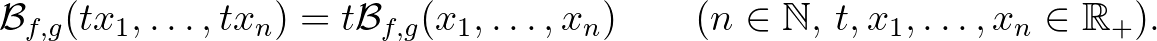$\displaystyle \mathcal{B}_{f,g}(tx_1,\dots,tx_n)=t\mathcal{B}_{f,g}(x_1,\dots,x_n) \qquad(n\in\mathbb{N},\,t,x_1,\dots,x_n\in\mathbb{R}_+).
$