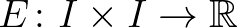 $E\colon I\times I\to\mathbb{R}$