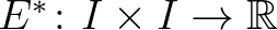 $E^*\colon I\times I\to\mathbb{R}$