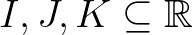 $I,J,K\subseteq\mathbb{R}$