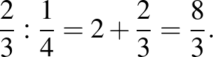 $\displaystyle \frac{2}{3} : \frac{1}{4}=2+\frac{2}{3}=\frac{8}{3}.
$