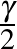 $\frac{\gamma}{2}$