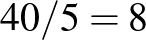${40}/{5}=8$