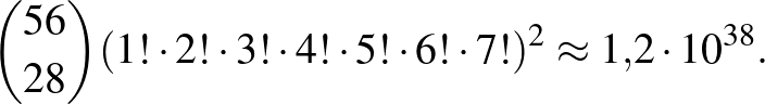 $\displaystyle \binom{56}{28}%\left(56\atop 28\right)
(1!\cdot 2!\cdot 3!\cdot 4!\cdot 5!\cdot 6!\cdot 7!)^2\approx 1{,}2\cdot 10^{38}.
$