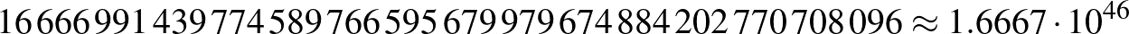 $\displaystyle 16\,666\,991\,439\,774\,589\,766\,595\,679\,979\,674\,884\,202\,770\,708\,096\approx 1.6667\cdot 10^{46}
$