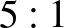 $\displaystyle 5: 1$