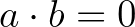 $a\cdot b=0$