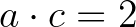 $a\cdot c=2$