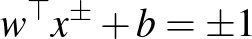 $w^{\top} x^{\pm} + b = \pm 1$