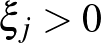 $\xi_j > 0$