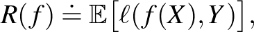 $\displaystyle R(f) \doteq \mathbb{E}\big[\ell(f(X), Y)\big],
$