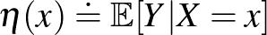 $\eta(x) \doteq \mathbb{E}[Y\vert X=x]$