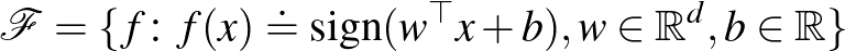 $\mathcal{F} = \{f \colon f(x) \doteq \mathop{\mathrm{sign}}(w^{\top} x + b), w \in \mathbb{R}^d, b \in \mathbb{R}\}$