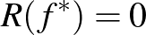 $R(f^*) = 0$