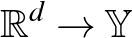 $\mathbb{R}^d \to \mathbb{Y}$