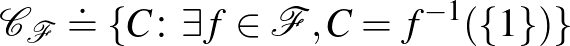 $\mathcal{C}_\mathcal{F} \doteq \{ C\colon \exists f \in \mathcal{F}, C = f^{-1}(\{1\})\}$