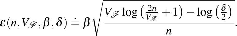 $\displaystyle \varepsilon(n, V_\mathcal{F}, \beta, \delta) \doteq \beta \sqrt{\...
...og\big(\frac{2n}{V_\mathcal{F}}+1 \big)- \log\big(\frac{\delta}{2}\big) }{n}}.
$