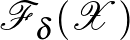 $\mathcal{F}_\delta(\mathcal{X})$
