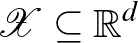$\mathcal{X} \subseteq \mathbb{R}^d$