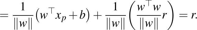 $\displaystyle = \frac{1}{\Vert w\Vert} \big(w^{\top} x_p + b\big) + \frac{1}{\Vert w\Vert} \bigg(\frac{w^{\top} w}{\Vert w\Vert}r\bigg) = r.$