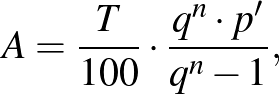 $\displaystyle A=\frac{T}{100} \cdot \frac{q^n\cdot p'}{q^n-1},
$