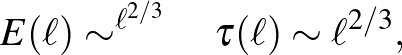$\displaystyle E(\ell)\sim^{\ell^{2/3}}\quad \tau(\ell)\sim \ell^{2/3},
$