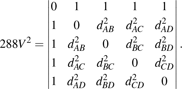 $\displaystyle 288V^2= \begin{vmatrix}
0 & 1 & 1 & 1 & 1\\ [3pt]
1 & 0 & d_{AB}^...
...2 & 0 & d_{CD}^2\\ [3pt]
1 & d_{AD}^2 & d_{BD}^2 & d_{CD}^2 & 0
\end{vmatrix}.
$
