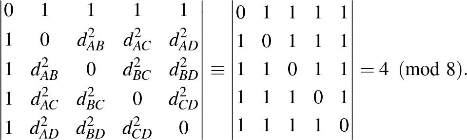 $\displaystyle \begin{vmatrix}
0 & 1 & 1 & 1 & 1\\ [3pt]
1 & 0 & d_{AB}^2 & d_{A...
... [3pt]
1 & 1 & 1 & 0 & 1\\ [3pt]
1 & 1 & 1 & 1 & 0 \end{vmatrix} = 4 \pmod{8}.
$