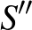 $S''$