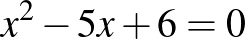 $x^2-5x+6=0$