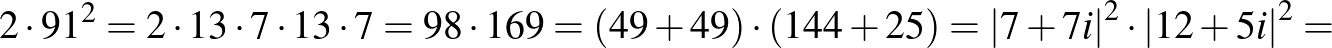 $\displaystyle 2\cdot {91}^2=2\cdot 13\cdot 7\cdot 13\cdot 7=98\cdot 169=\left(4...
...ight)\cdot \left(144+25\right)={\vert 7+7i\vert}^2\cdot {\vert 12+5i\vert}^2=
$