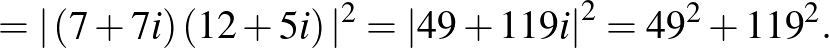 $\displaystyle =\vert\left(7+7i\right)\left(12+5i\right)\vert^2={\left\vert 49+119i\right\vert}^2={49}^2+{119}^2.
$