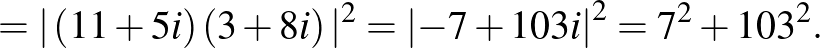 $\displaystyle =
\vert\left(11+5i\right)\left(3+8i\right)\vert^2={\left\vert-7+103i\right\vert}^2=7^2+{103}^2.
$