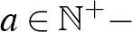 $a\in {\mathbb{N}}^+-$