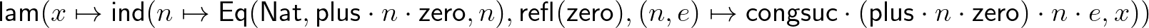 $\displaystyle \mathsf{lam}(x\mapsto\mathsf{ind}(n\mapsto\mathsf{Eq}(\mathsf{Nat...
...athsf{congsuc}\cdot(\mathsf{plus}\cdot n\cdot\mathsf{zero})\cdot n\cdot e,x))
$