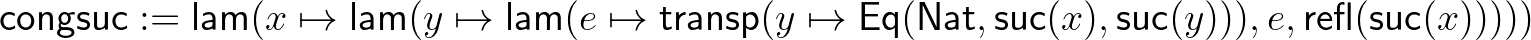 $\displaystyle \mathsf{congsuc} := \mathsf{lam}(x\mapsto\mathsf{lam}(y\mapsto\ma...
...sf{Nat},\mathsf{suc}(x),\mathsf{suc}(y))),e,\mathsf{refl}(\mathsf{suc}(x)))))
$